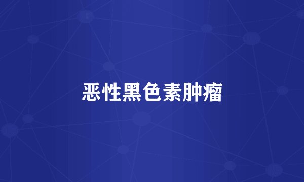 恶性黑色素肿瘤