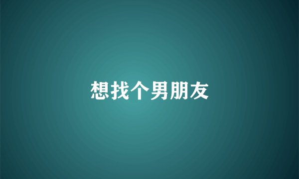 想找个男朋友