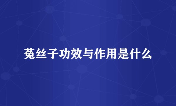 菟丝子功效与作用是什么