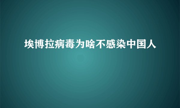 埃博拉病毒为啥不感染中国人