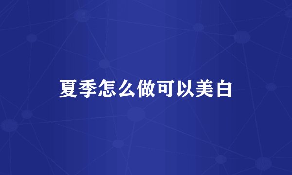夏季怎么做可以美白