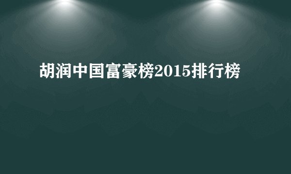 胡润中国富豪榜2015排行榜