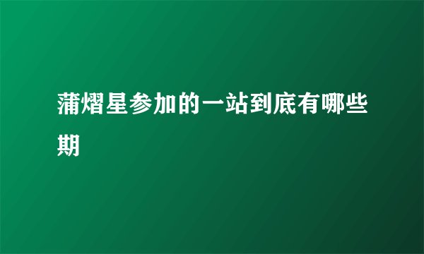 蒲熠星参加的一站到底有哪些期