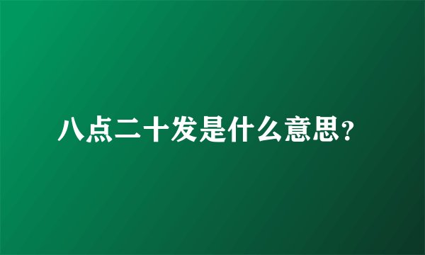八点二十发是什么意思？