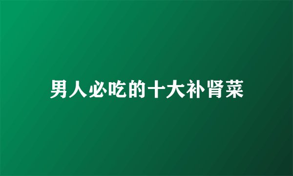 男人必吃的十大补肾菜