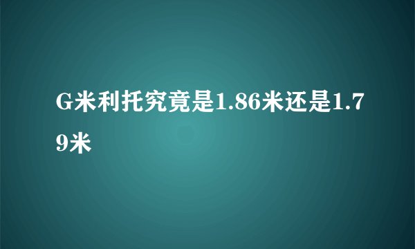 G米利托究竟是1.86米还是1.79米