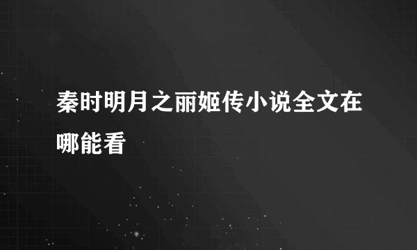 秦时明月之丽姬传小说全文在哪能看