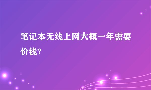 笔记本无线上网大概一年需要价钱?