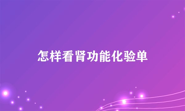 怎样看肾功能化验单