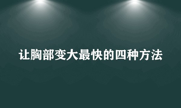 让胸部变大最快的四种方法
