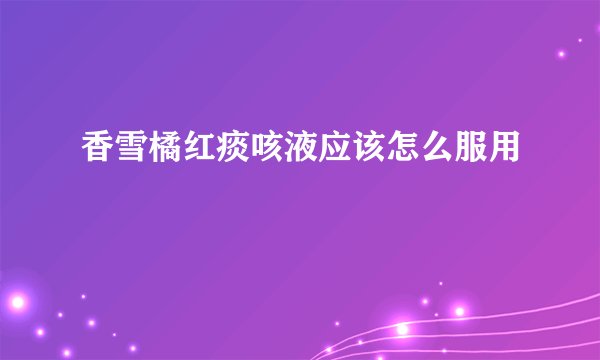 香雪橘红痰咳液应该怎么服用