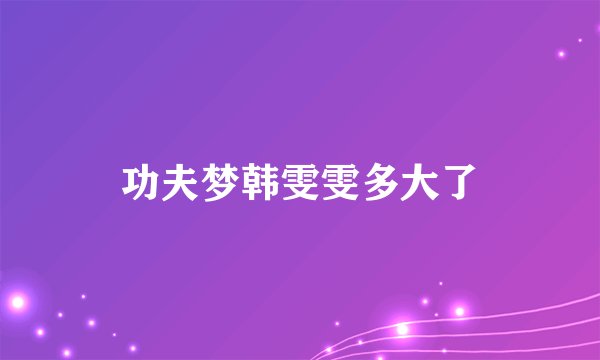 功夫梦韩雯雯多大了