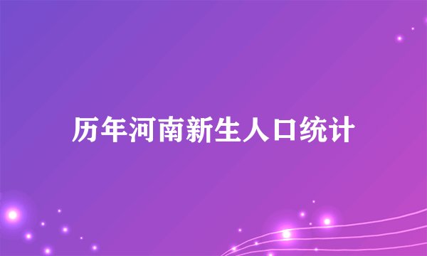 历年河南新生人口统计