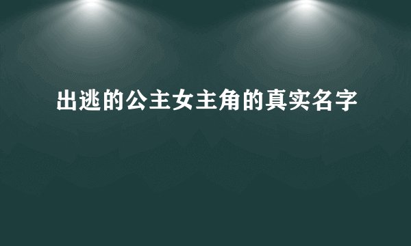 出逃的公主女主角的真实名字
