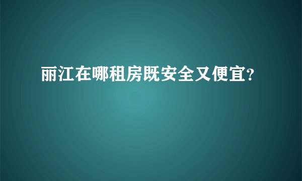 丽江在哪租房既安全又便宜？