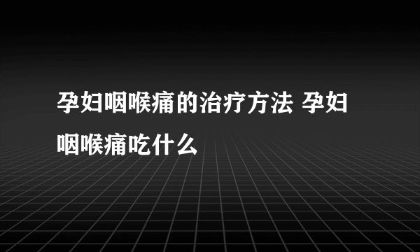 孕妇咽喉痛的治疗方法 孕妇咽喉痛吃什么