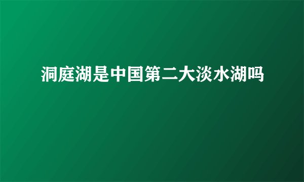 洞庭湖是中国第二大淡水湖吗