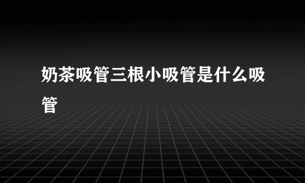 奶茶吸管三根小吸管是什么吸管