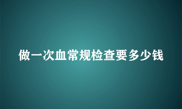 做一次血常规检查要多少钱