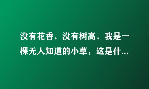 没有花香，没有树高，我是一棵无人知道的小草，这是什么歌，记得小时侯经常听