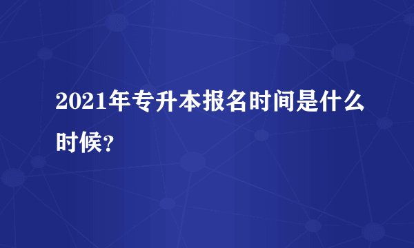 2021年专升本报名时间是什么时候？