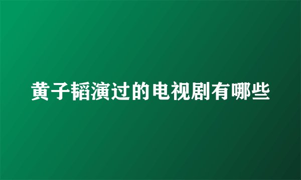 黄子韬演过的电视剧有哪些