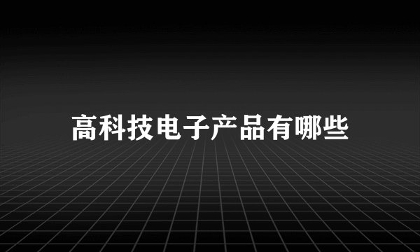 高科技电子产品有哪些