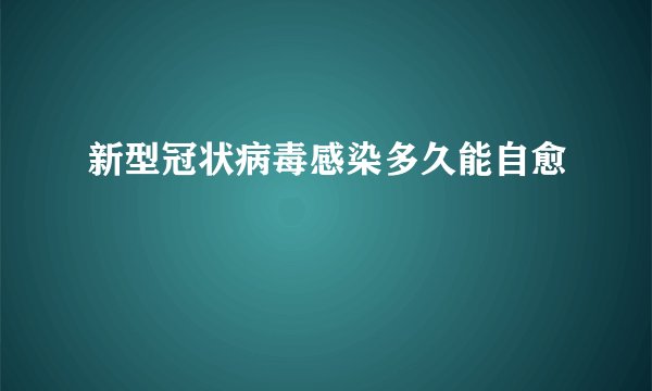 新型冠状病毒感染多久能自愈
