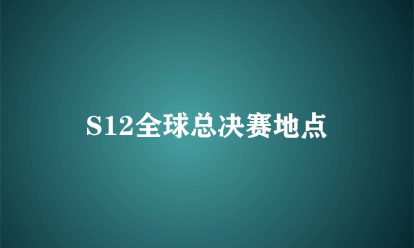 S12全球总决赛地点