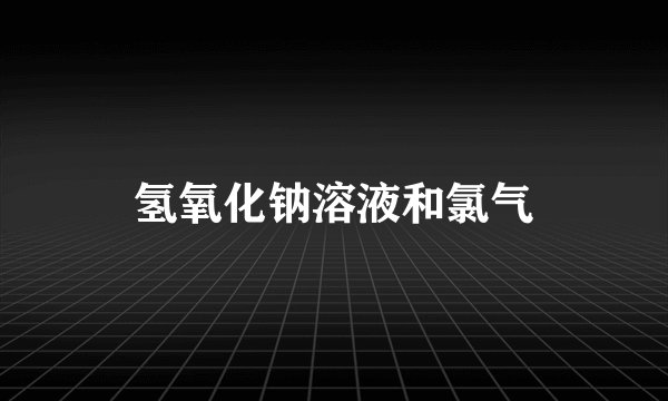 氢氧化钠溶液和氯气