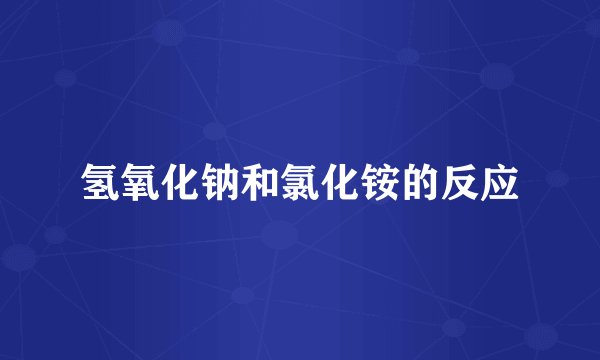 氢氧化钠和氯化铵的反应