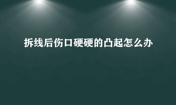 拆线后伤口硬硬的凸起怎么办