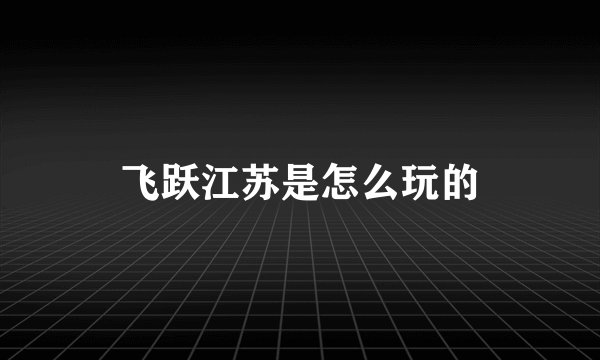 飞跃江苏是怎么玩的