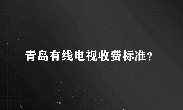 青岛有线电视收费标准?