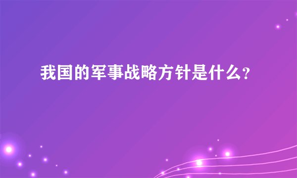 我国的军事战略方针是什么?