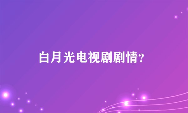 白月光电视剧剧情？