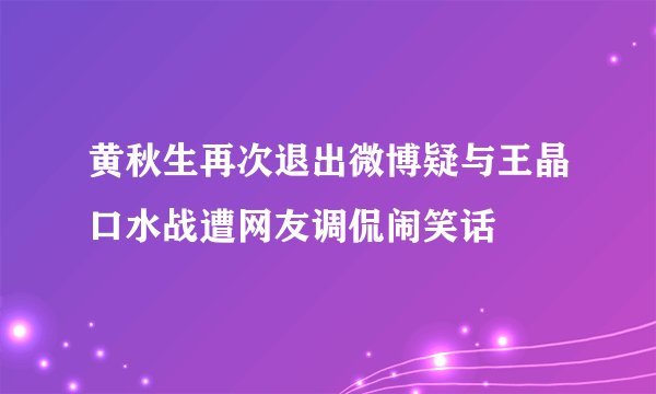黄秋生再次退出微博疑与王晶口水战遭网友调侃闹笑话