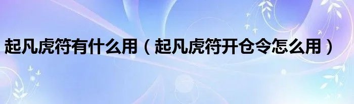 起凡虎符有什么用（起凡虎符开仓令怎么用）
