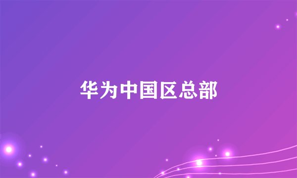 华为中国区总部