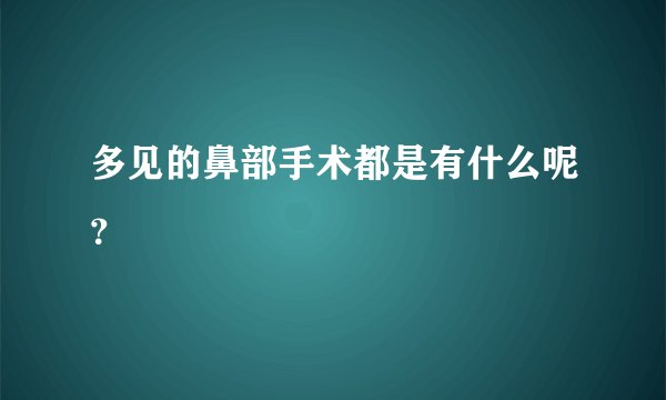 多见的鼻部手术都是有什么呢？