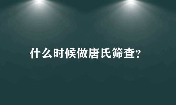 什么时候做唐氏筛查?