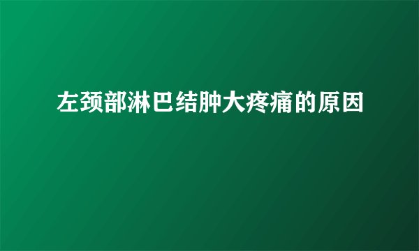 左颈部淋巴结肿大疼痛的原因