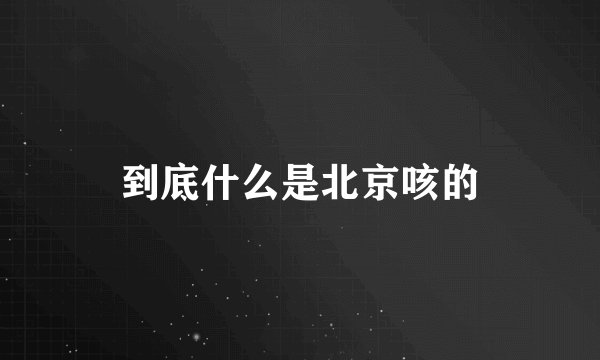 到底什么是北京咳的