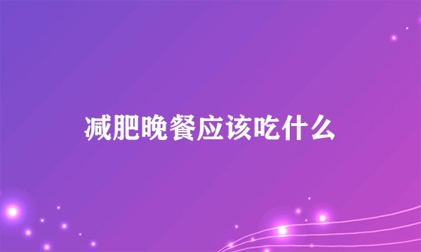 减肥晚餐应该吃什么