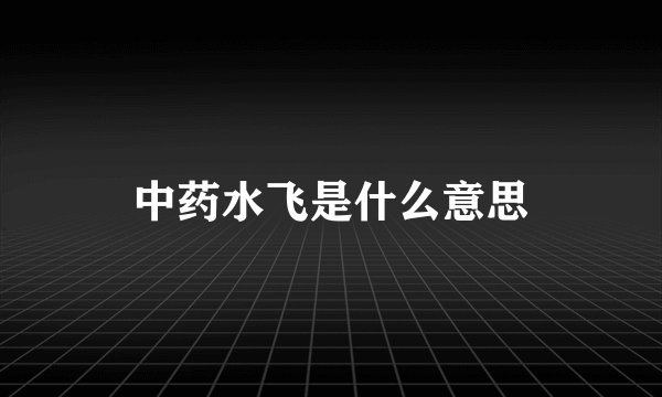 中药水飞是什么意思