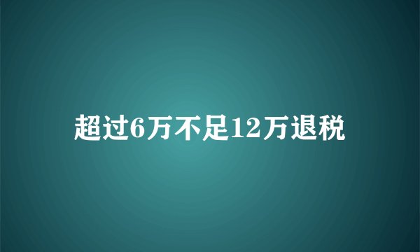 超过6万不足12万退税