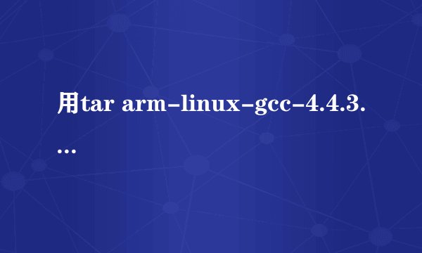 用tar arm-linux-gcc-4.4.3.tar.gz-C 命令解压出现Old option `g\