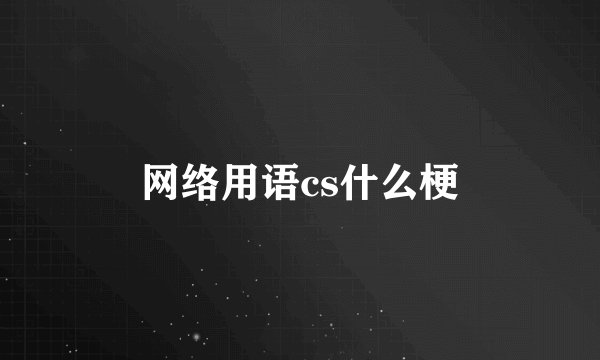 网络用语cs什么梗