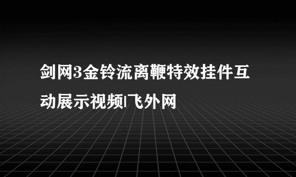 剑网3金铃流离鞭特效挂件互动展示视频|飞外网