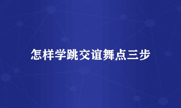 怎样学跳交谊舞点三步